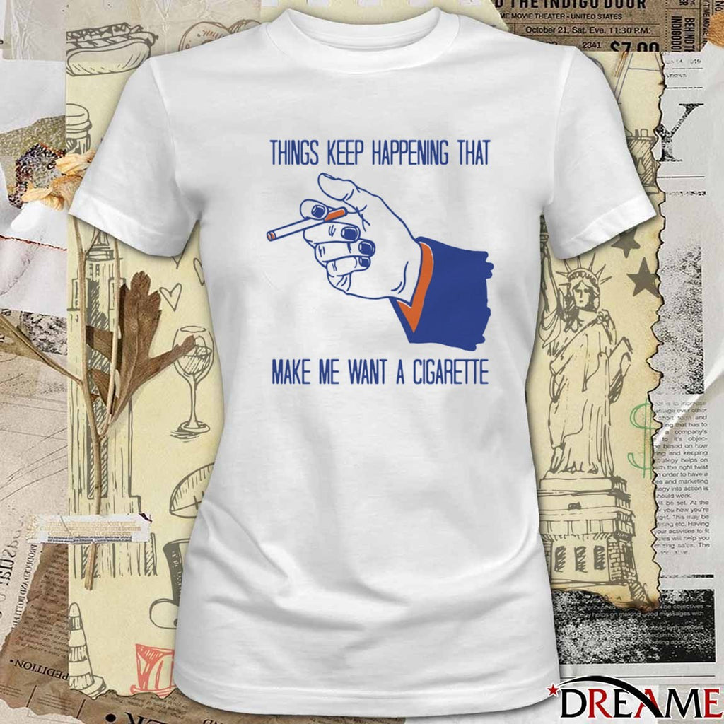 2026 Things Keep Happening That Make Me Want A Cigarette New t-shirt