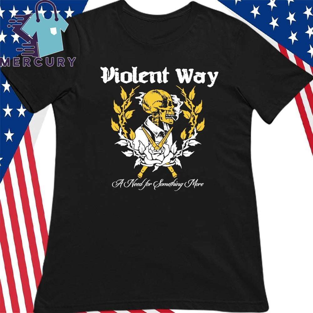 A Need for Something More Violent Way Shirt