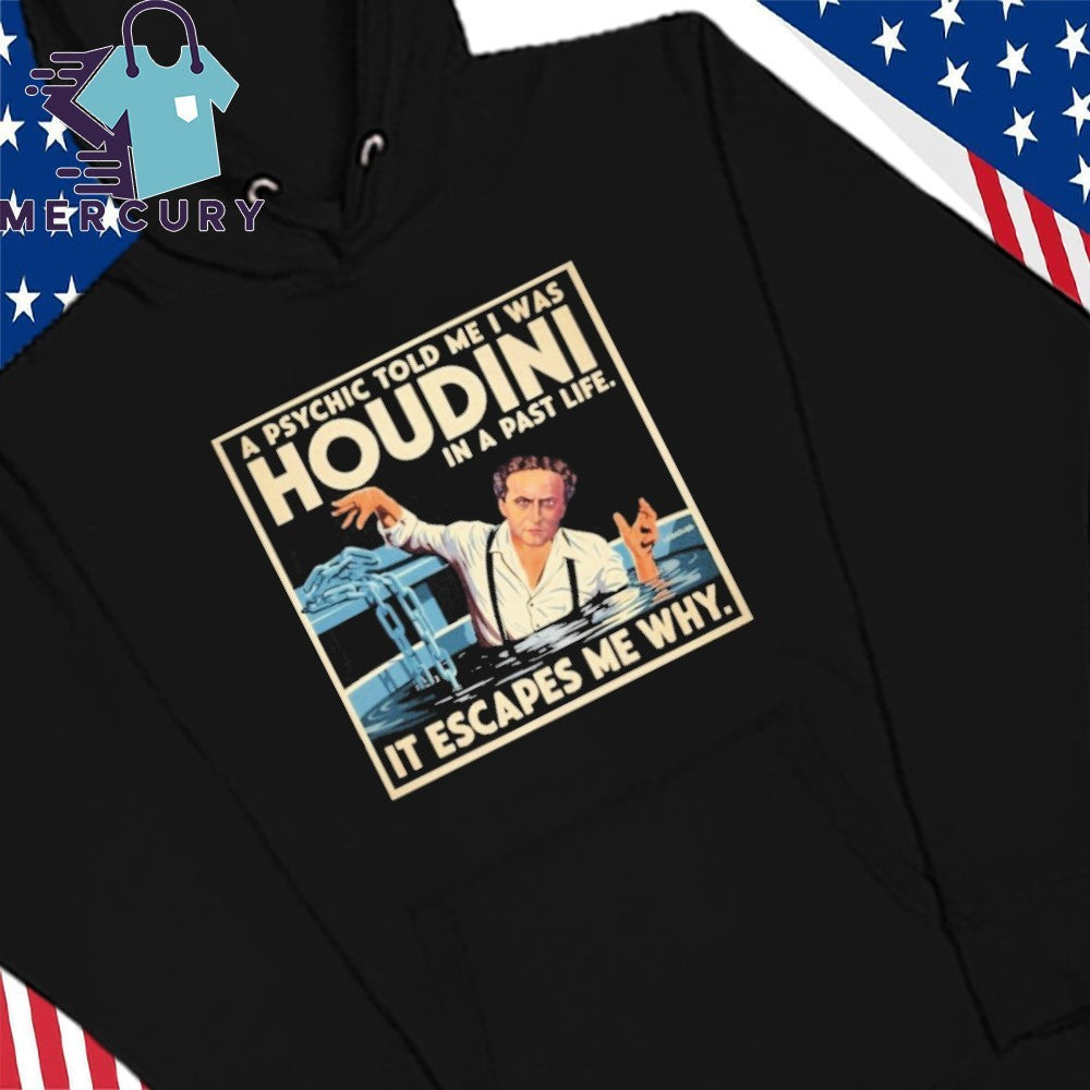 A Psychic Told Me I Was Houdini In A Past Life It Escapes Me Why Shirt