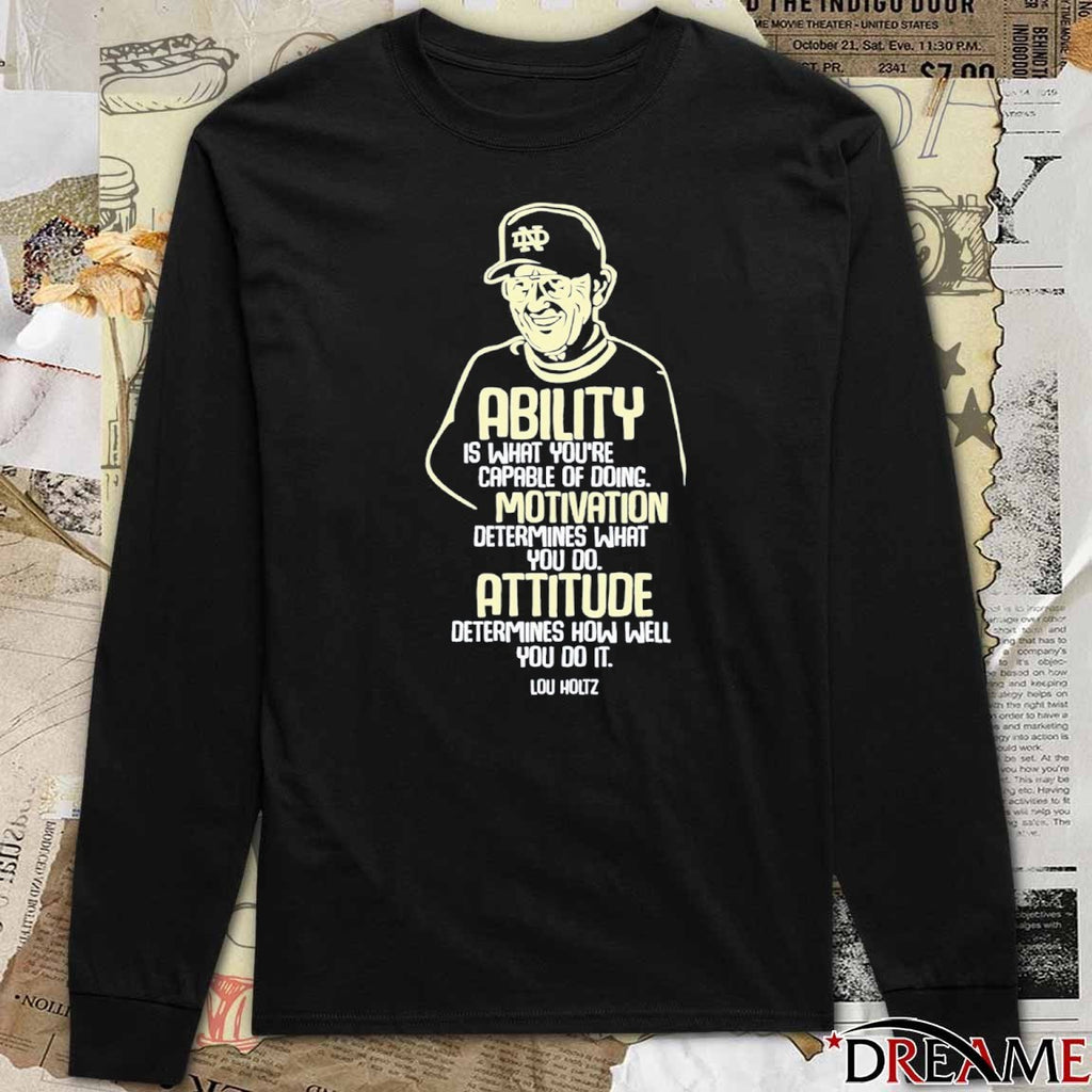 Ability Is What You’re Motivation Determines What You Do Attitude Determines How Well You Do It Lou Holtz t-shirt