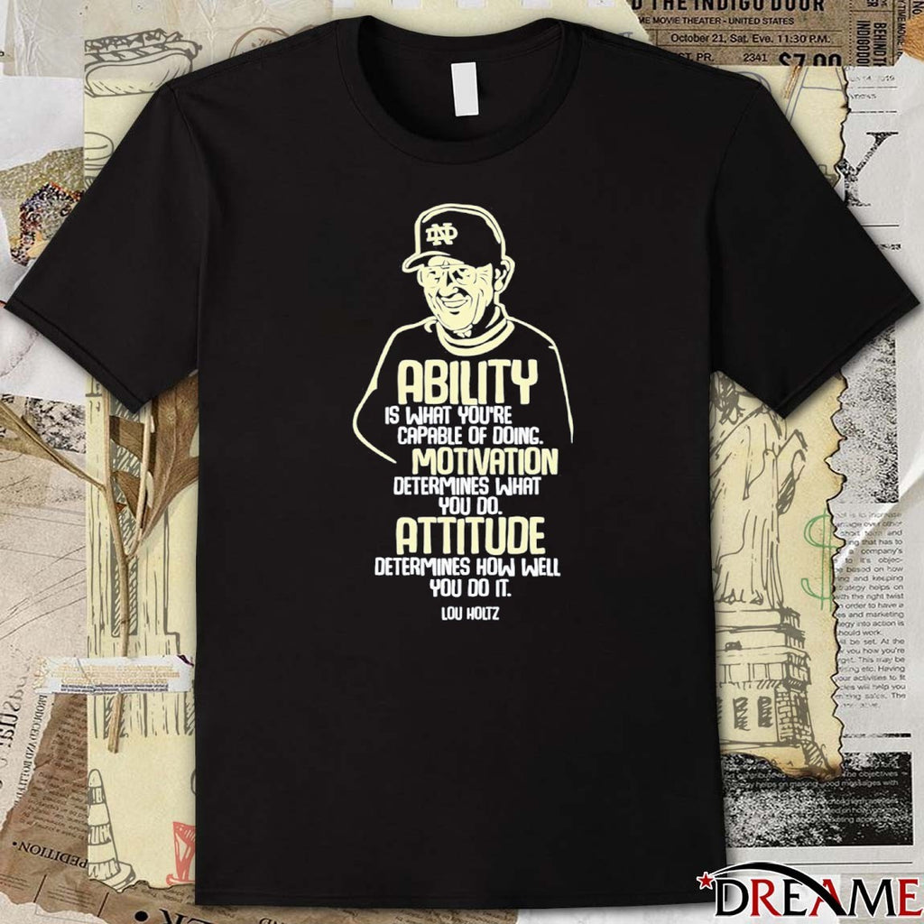Ability Is What You’re Motivation Determines What You Do Attitude Determines How Well You Do It Lou Holtz t-shirt