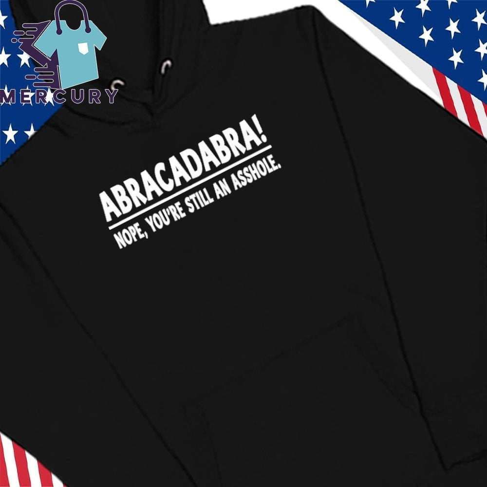 Abracadabra Nope You’re Still an Asshole Quotes Shirt