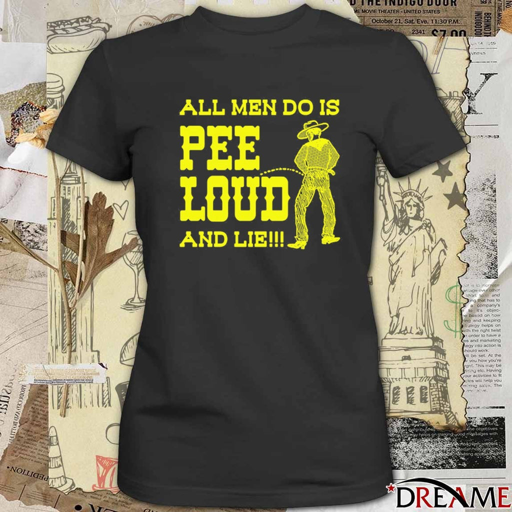 All Men Do Is Pee Loud And Lie t-shirt
