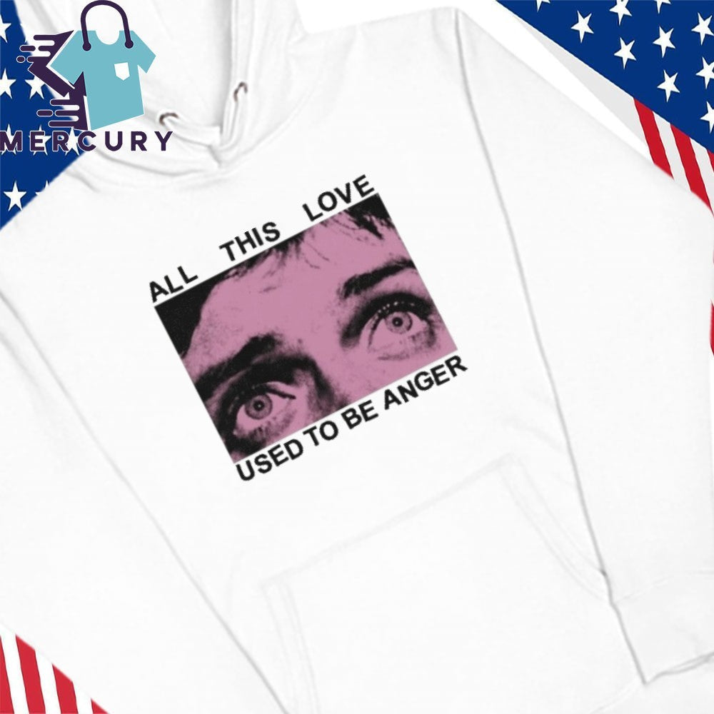 All This Love Used To Be Anger Shirt