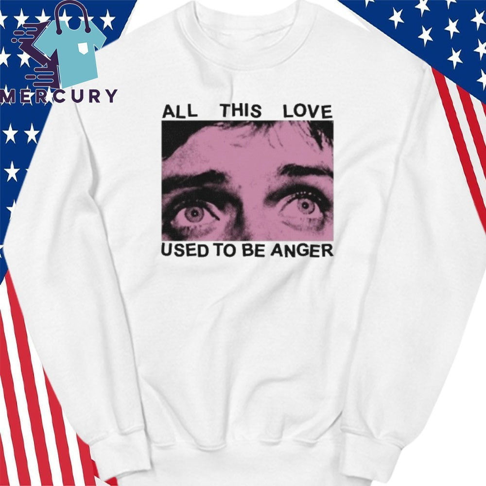 All This Love Used To Be Anger Shirt