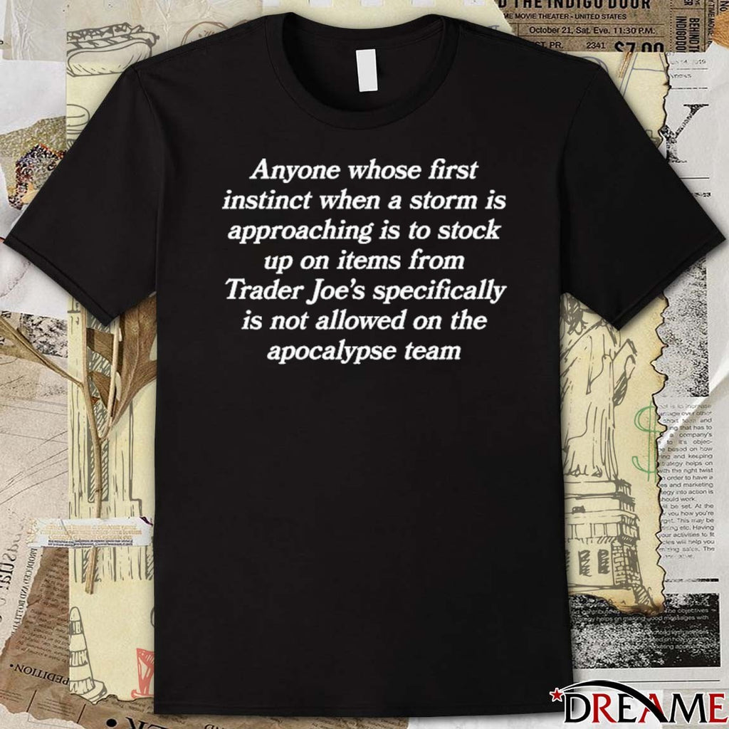 Anyone Whose First Instinct When A Storm Is Approaching Is To Stock Up On Items From Trader Joe’s Specifically Is Not Allowed On The Apocalypse Team t-shirt