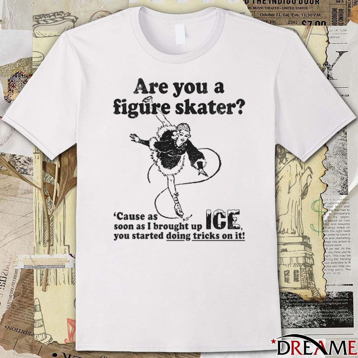 Are You A Figure Skater Cause As Soon As I Brought Up ICE You Started Bouncing On It t-shirt