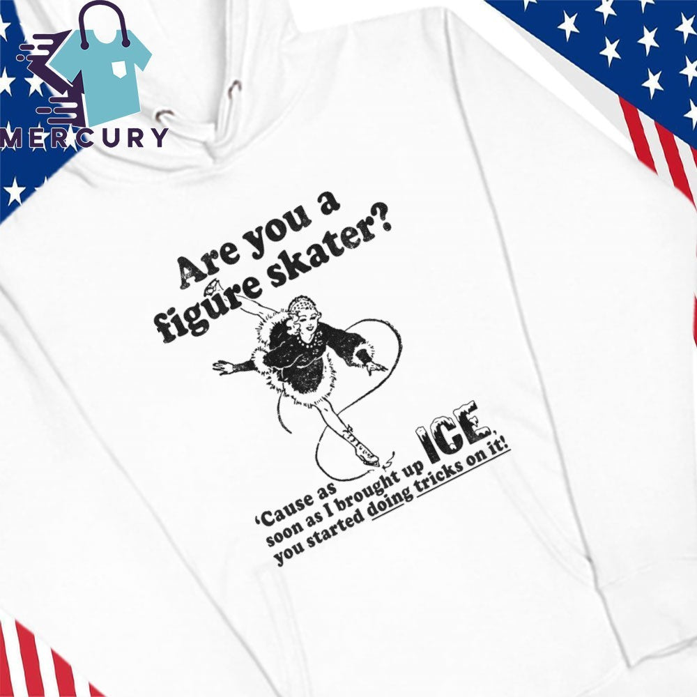 Are You A Figure Skater ‘Cause As Soon As I Brought Up ICE You Started Bouncing On It Shirt