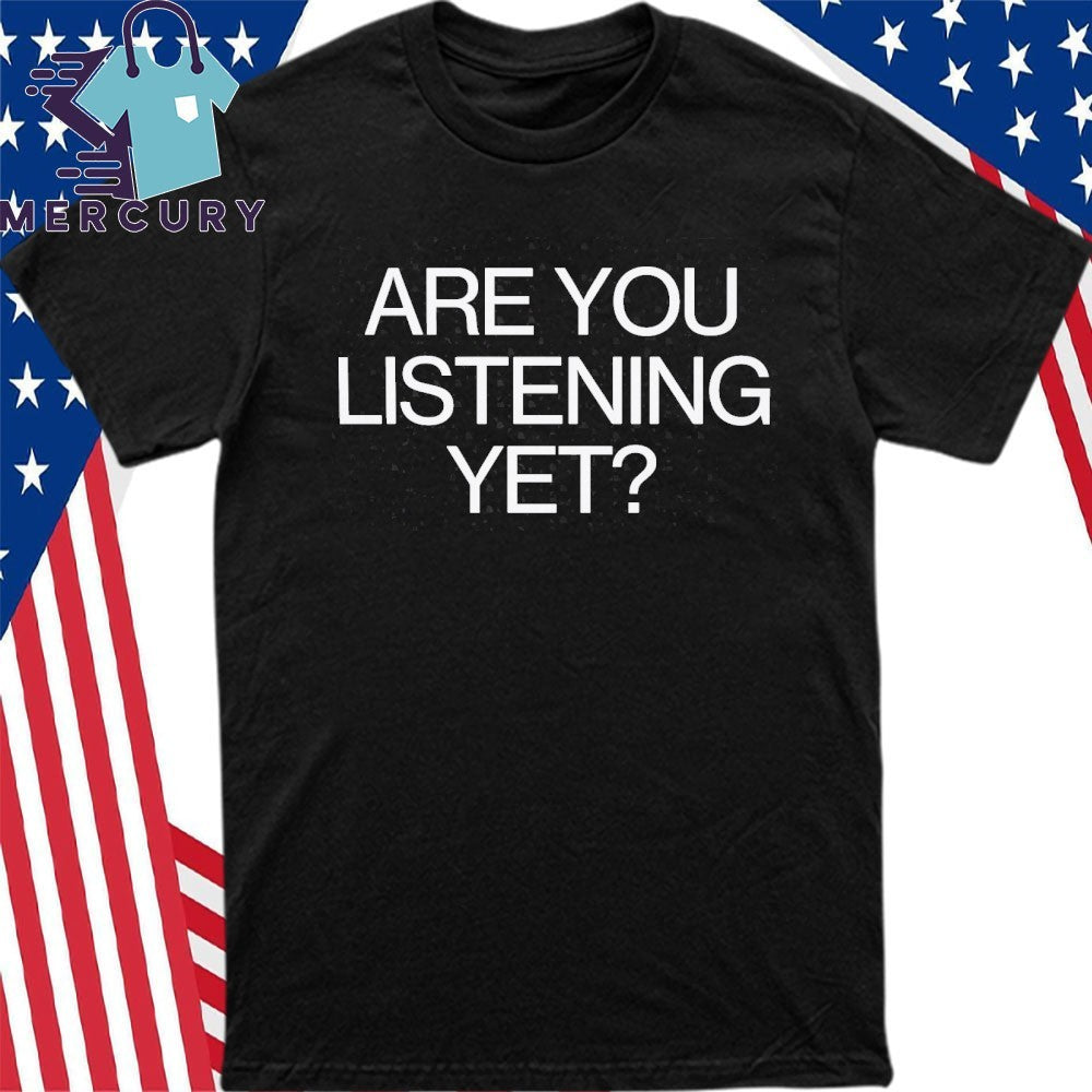 Are You Listening Yet Shirt