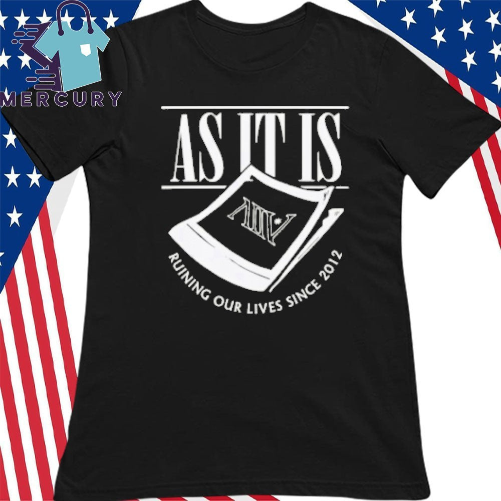 As It Is Ruining Our Lives Since 2012 Shirt