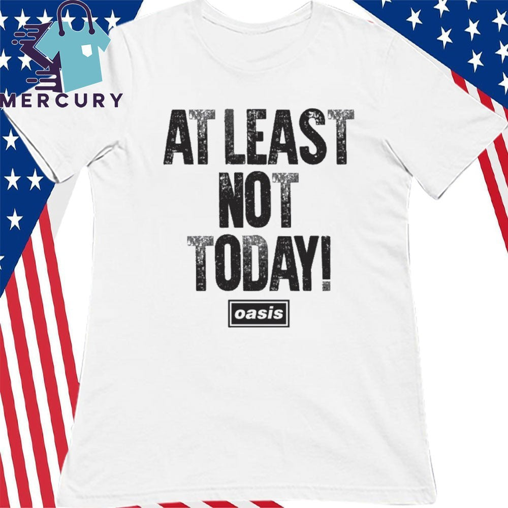 At Least Not Today Oasis Shirt