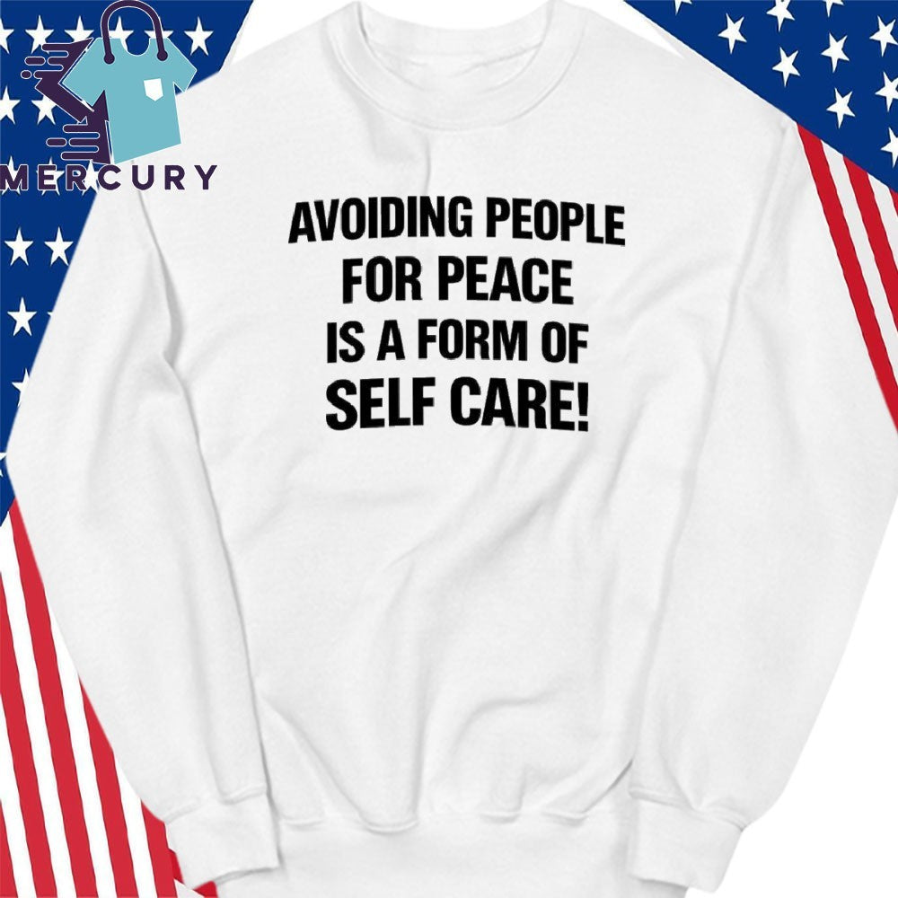 Avoiding People For Peace Is A Form Of Self Care Shirt