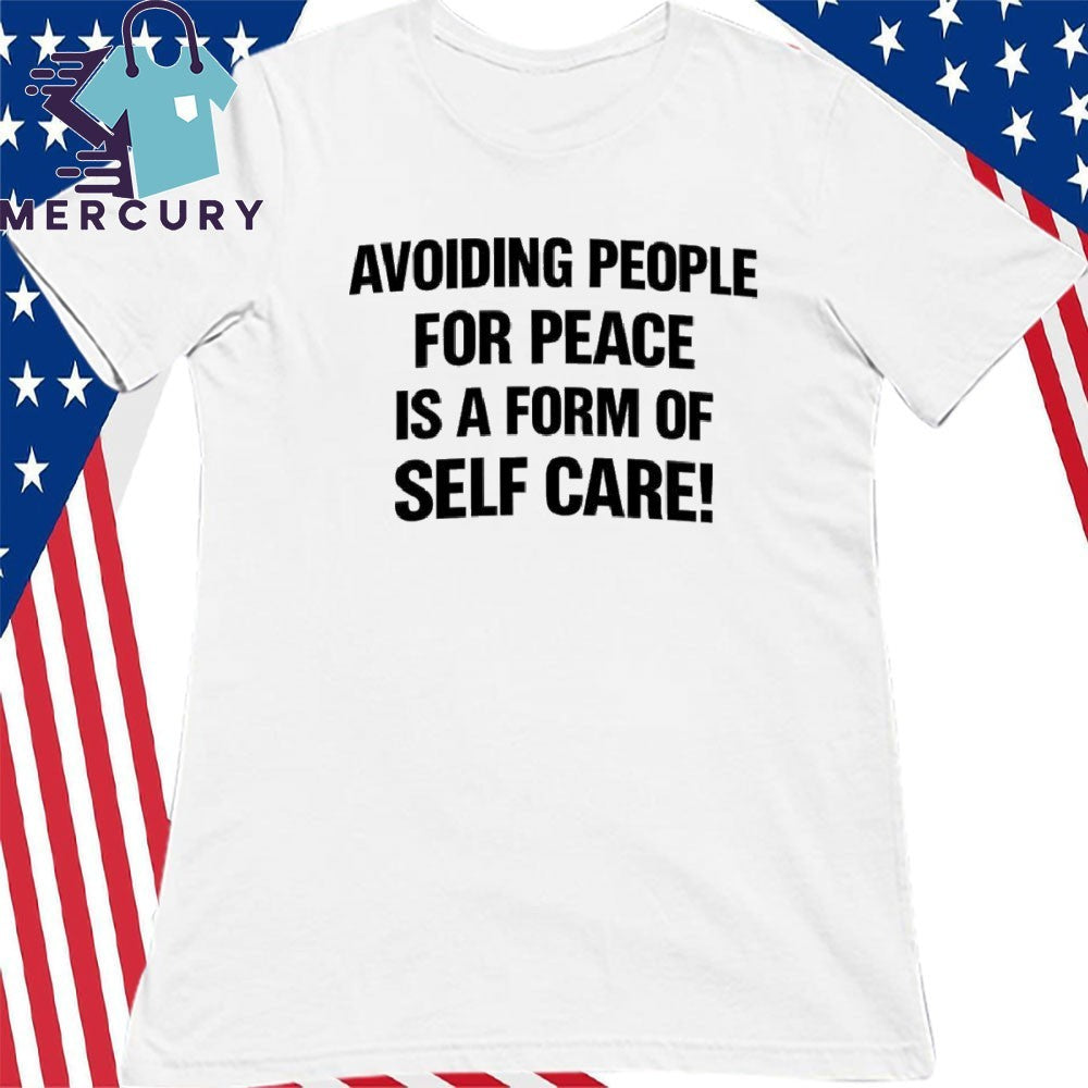Avoiding People For Peace Is A Form Of Self Care Shirt