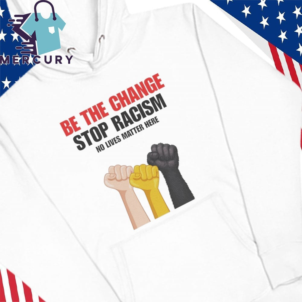 Be The Change Stop Racism No Lives Matter Here Shirt