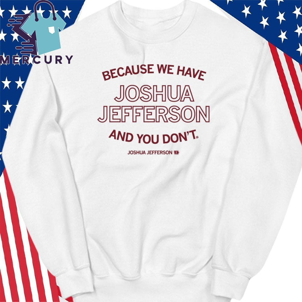 Because We Have Joshua Jefferson And You Don’t Shirt