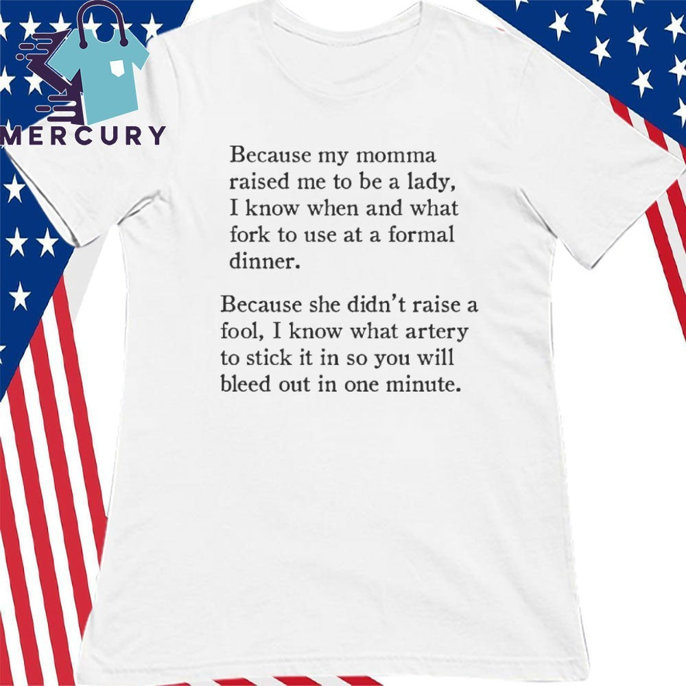 Because my momma raised me to be a lady I know when and what fork to use at a formal dinner shirt