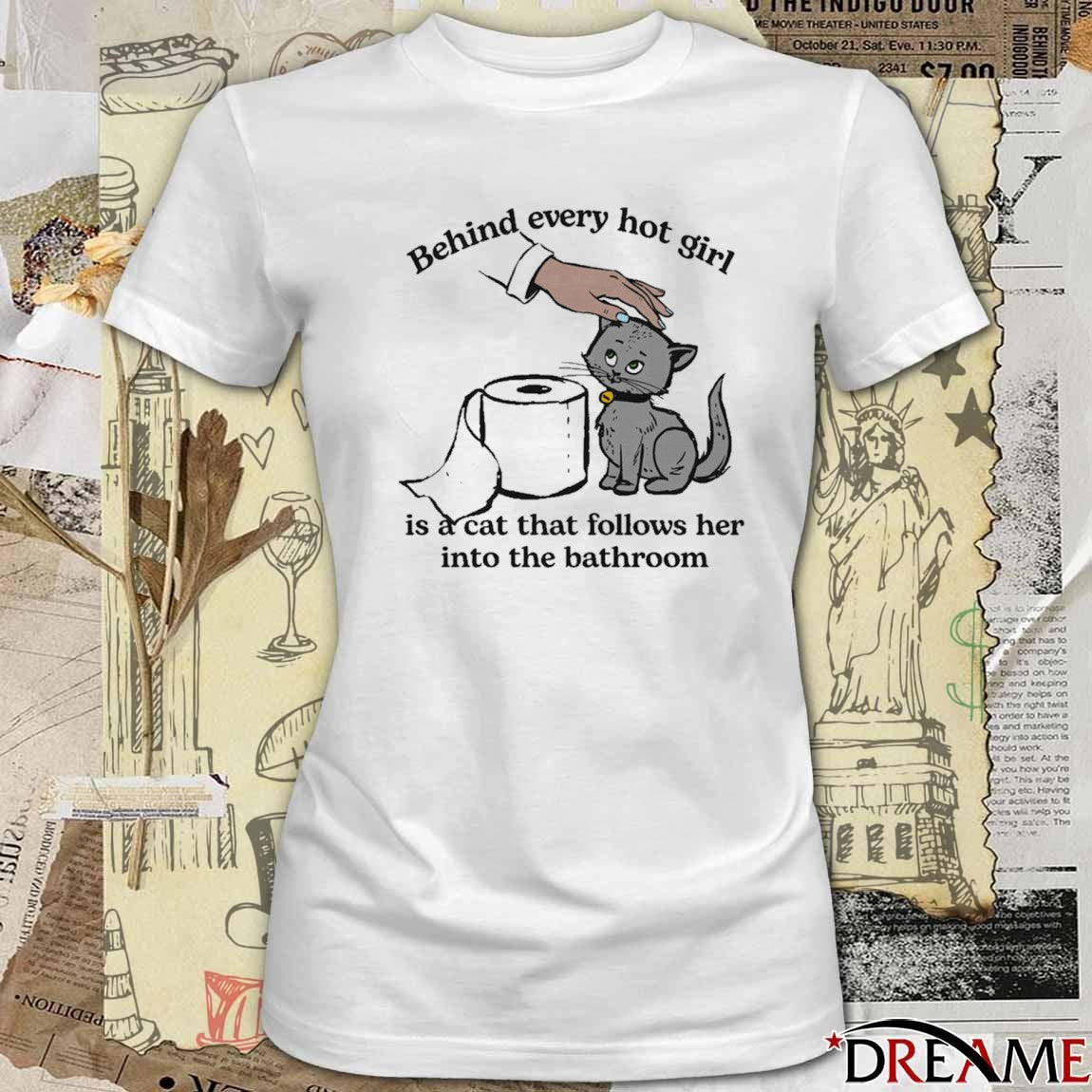 Behind Every Hot Girl Is A Cat That Follows Her Into The Bathroom t-shirt