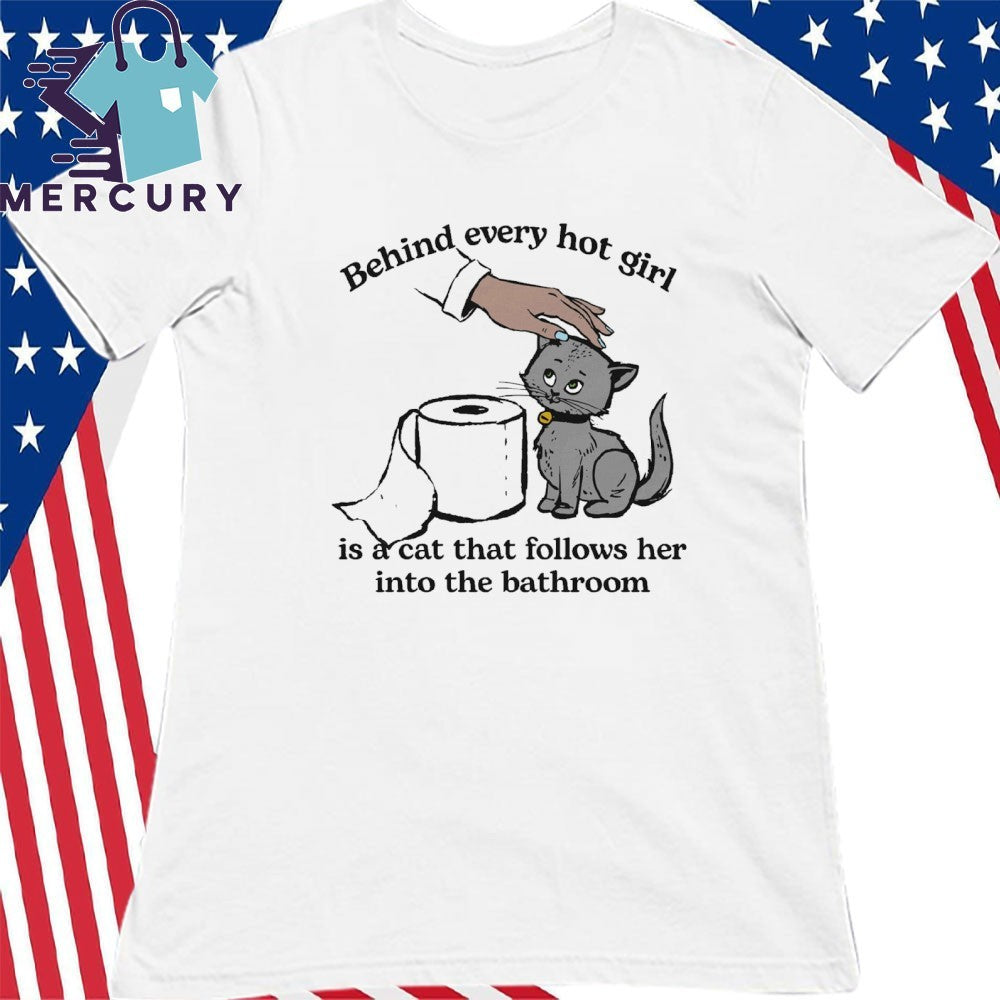 Behind Every Hot Girl Is A Cat That Follows Her Into The Bathroom Shirt