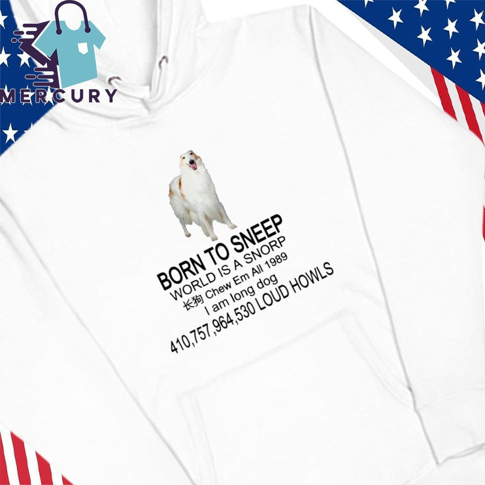 Born To Sneep World Is A Snorp Chew Em All 1989 I Am Long Dog 410,757,964,530 Loud Howls Shirt