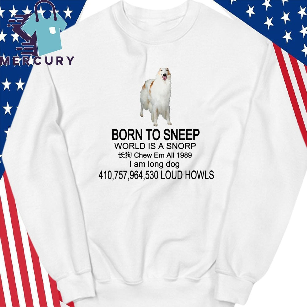Born To Sneep World Is A Snorp Chew Em All 1989 I Am Long Dog 410,757,964,530 Loud Howls Shirt