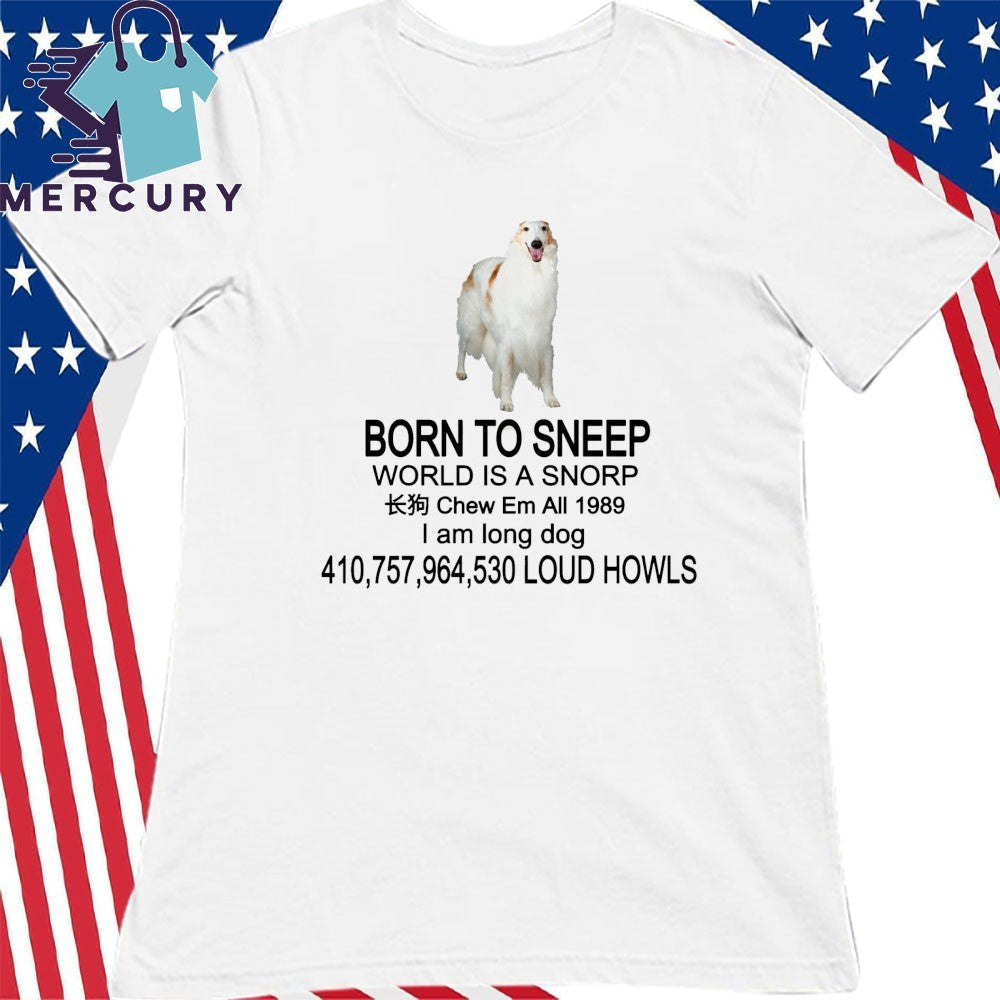 Born To Sneep World Is A Snorp Chew Em All 1989 I Am Long Dog 410,757,964,530 Loud Howls Shirt