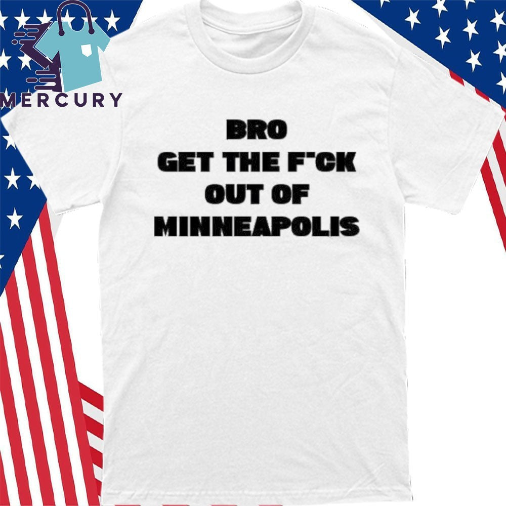 Bro get the Fuck out of Minneapolis Shirt