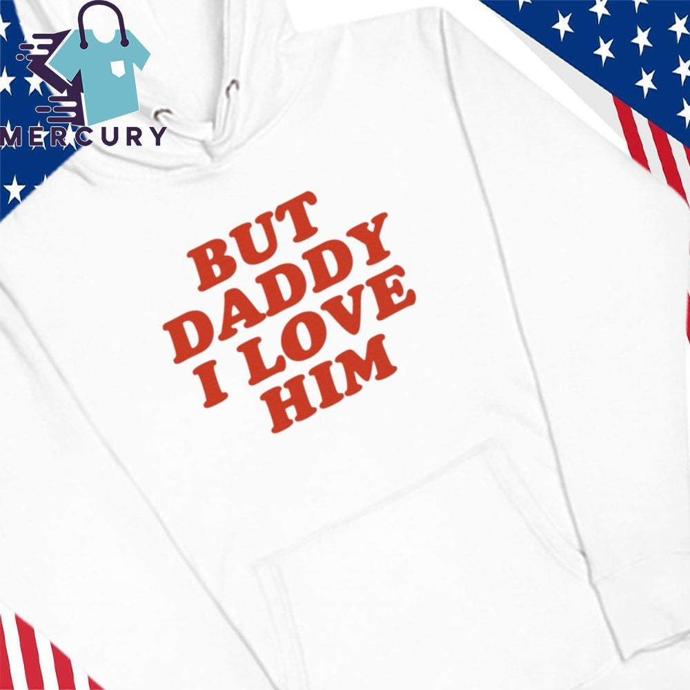 But Daddy I Love Him Shirt