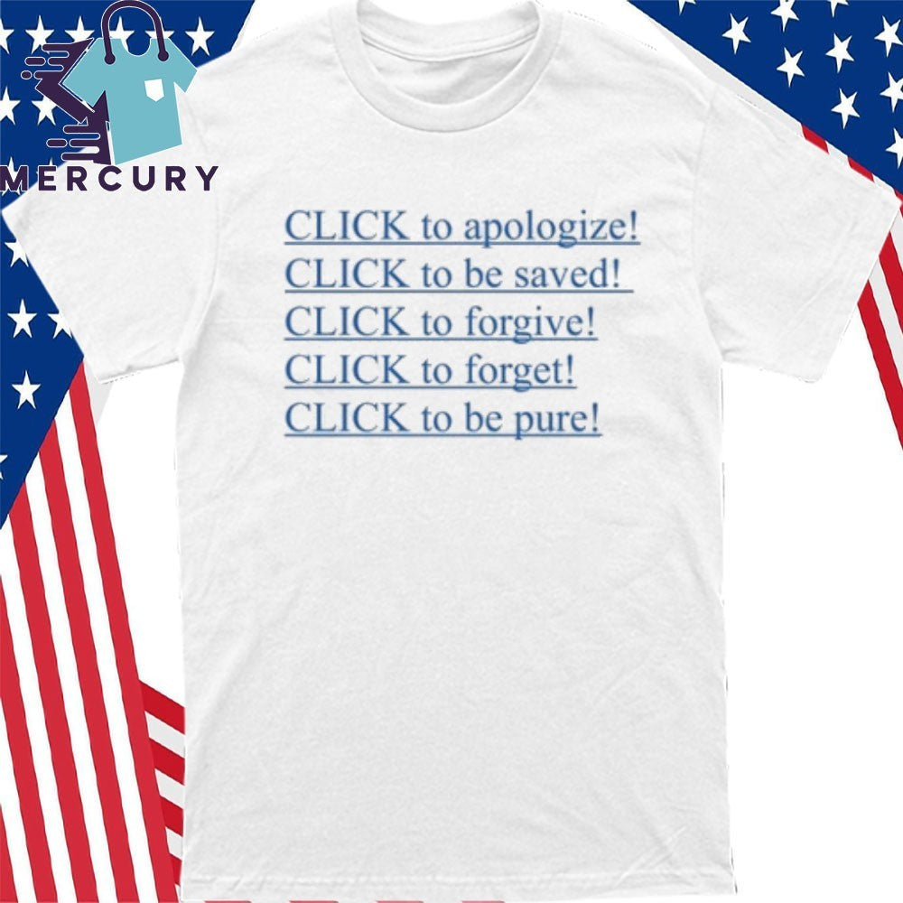 Click To Apologize Click To Be Saved Click To Forgive Click To Forget Click To Be Pure Shirt