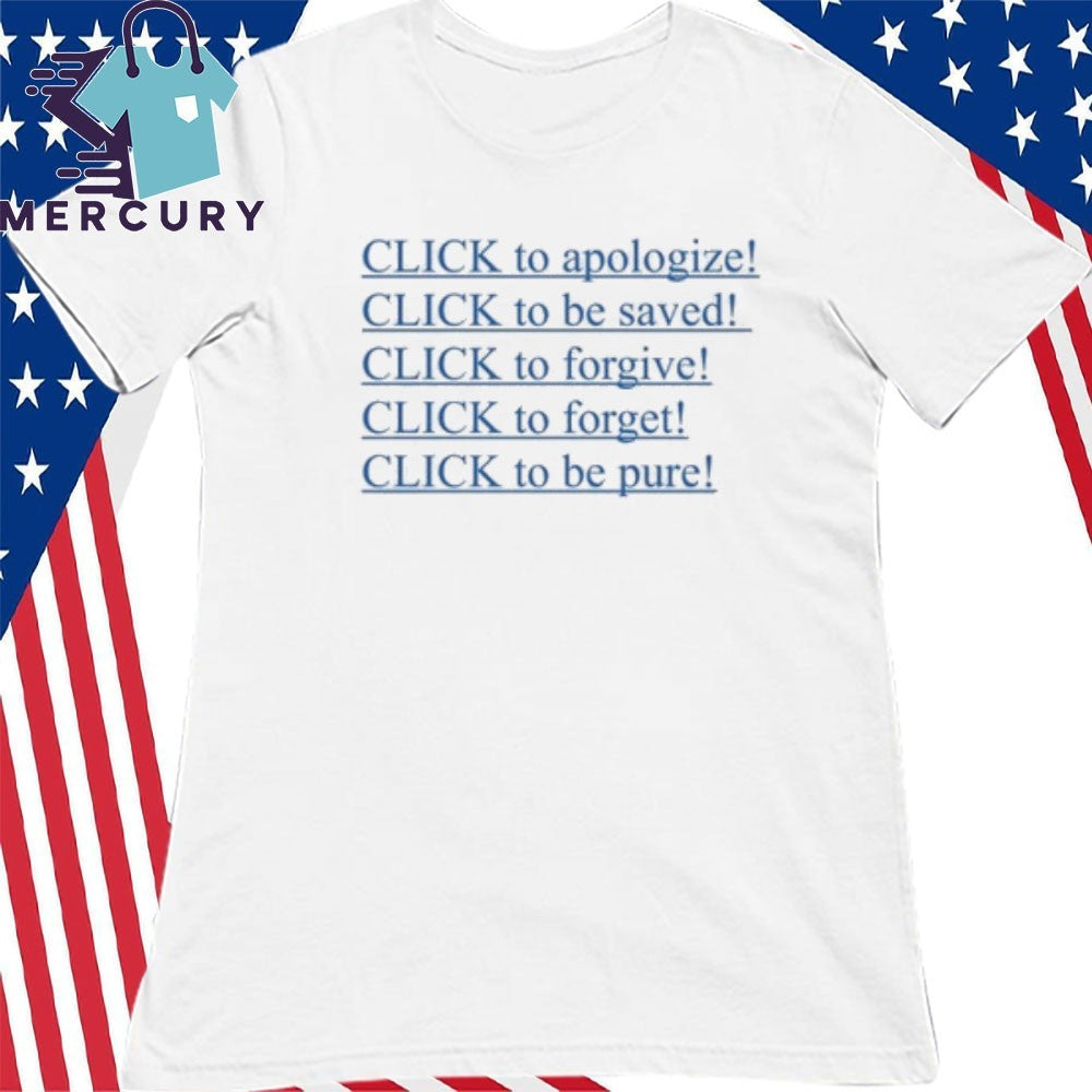 Click To Apologize Click To Be Saved Click To Forgive Click To Forget Click To Be Pure Shirt