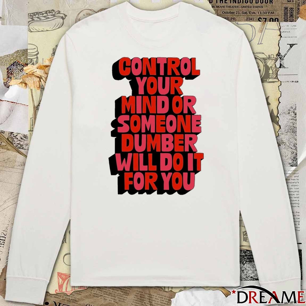 Control Your Mind Or Someone Dumber Will Do It For You t-shirt