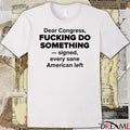 Dear Congress Fucking Do Something Signed Every Sane American Left t-shirt