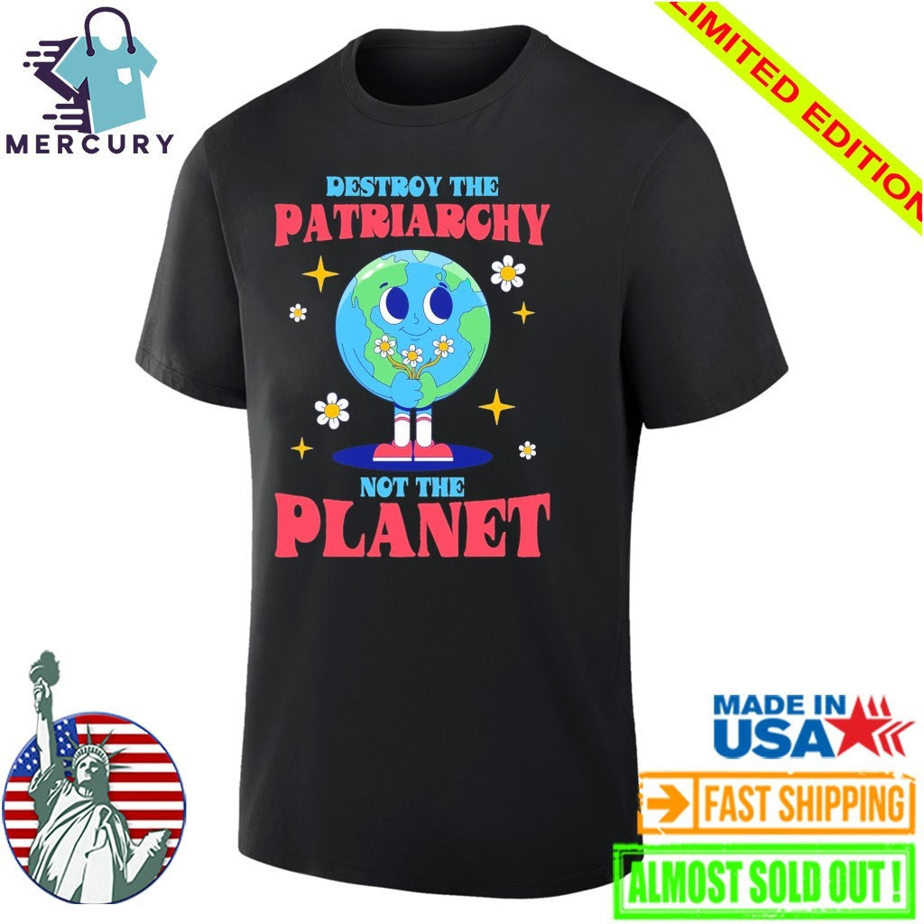 Destroy The Patriarchy Not The Planet Earth day Shirt