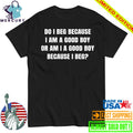 Do I Beg Because I Am A Good Boy Or Am I A Good Boy Because I Beg Shirt