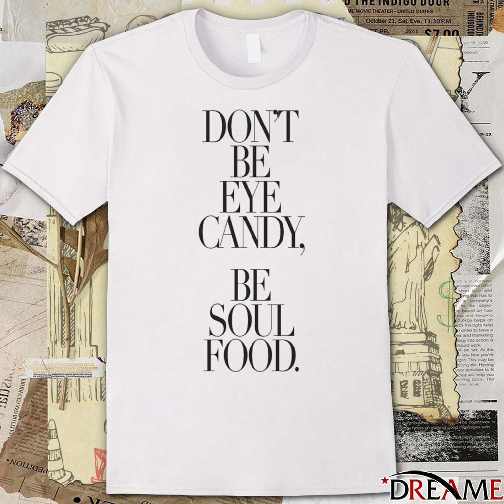 Don’t Be Eye Candy Be Soul Food t-shirt