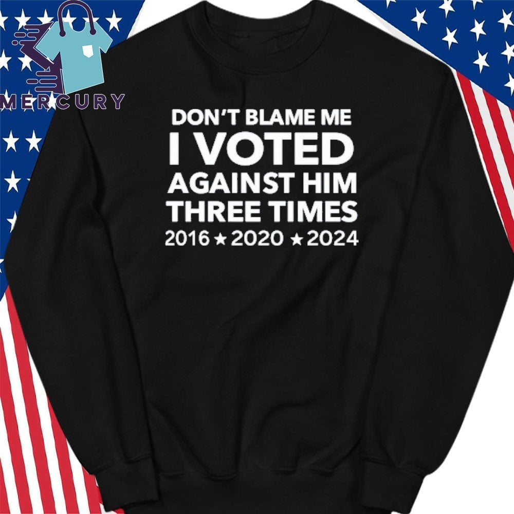 Don’t Blame Me I Voted Against Him Three Times 2016 2020 2024 Shirt