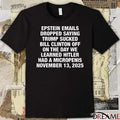 Epstein Emails Dropped Saying Trump Sucked Bill Clinton Off On The Day We Learned Hitler Had A Micropenis November 13 2025 t-shirt