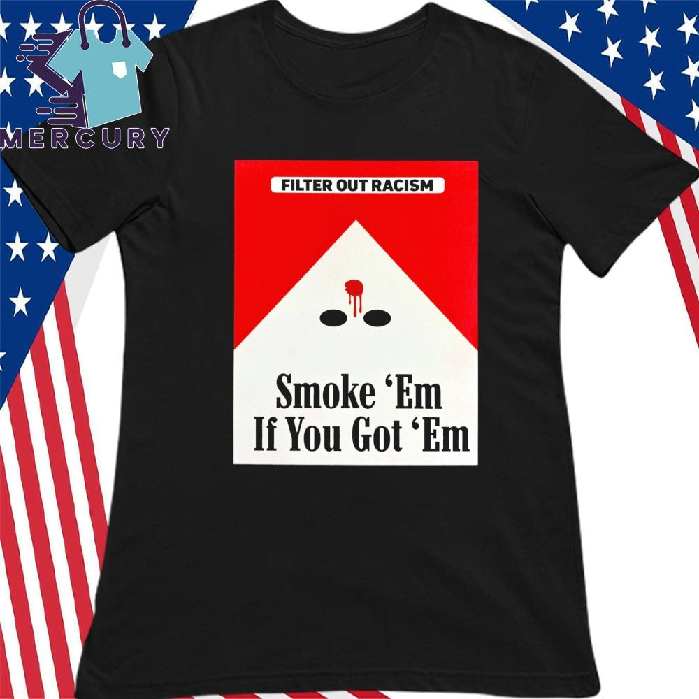 Filter Out Racism Smoke ‘Em If You Got ‘Em Shirt