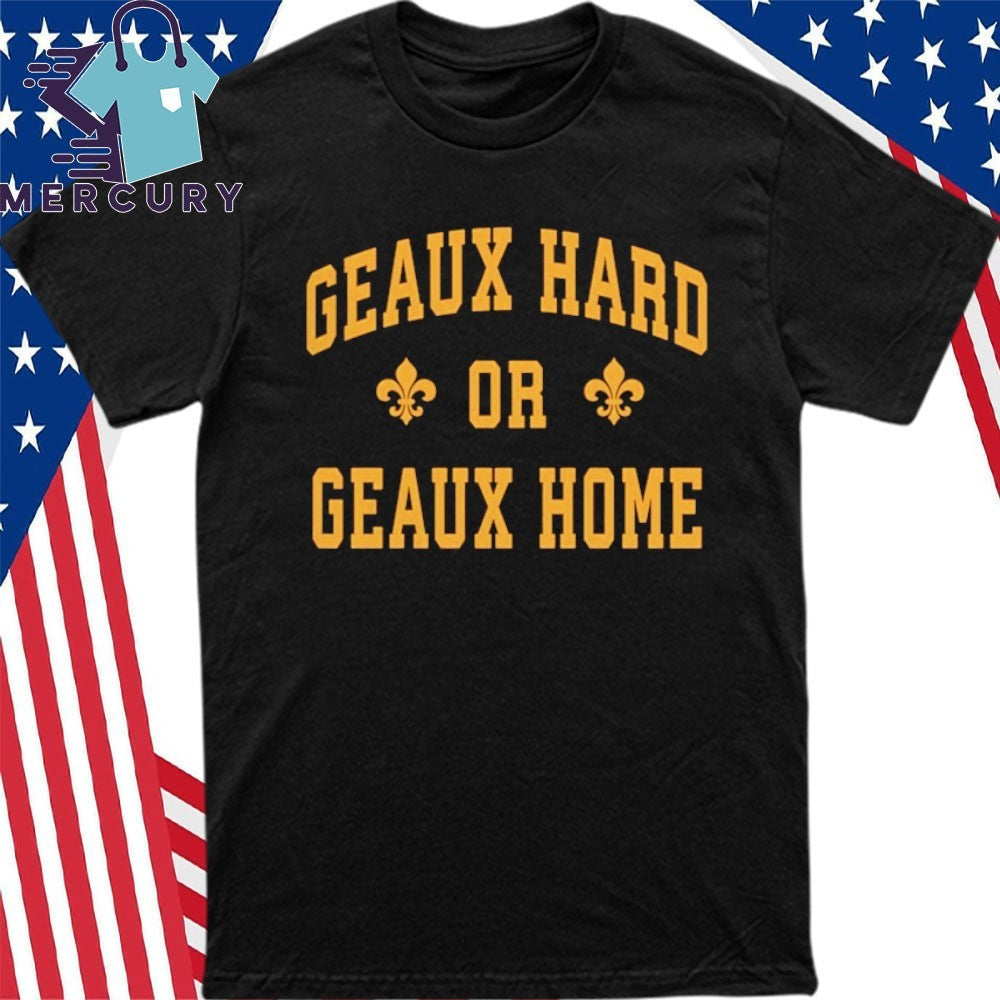 Geaux Hard or Geaux Home Shirt