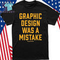 Graphic Design Was A Mistake Shirt