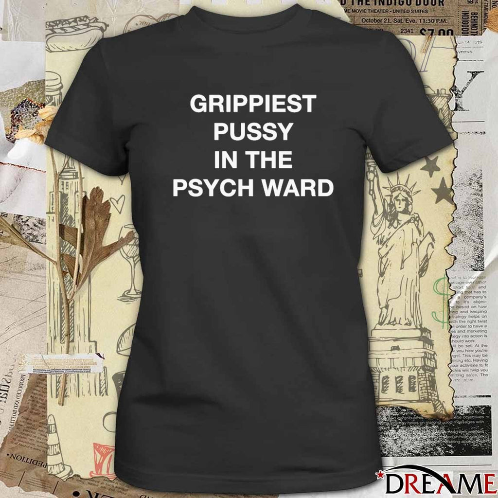 Grippiest Pussy In The Psych Ward t-shirt