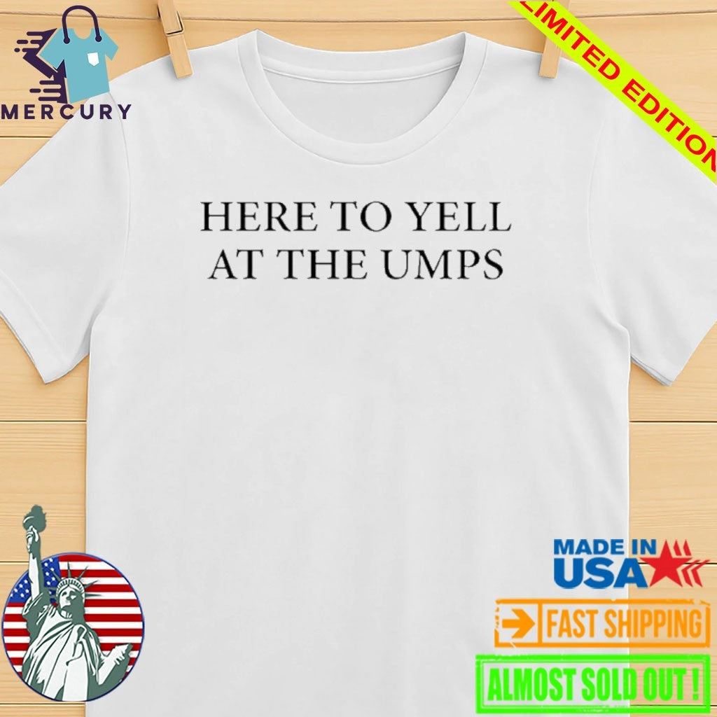 Here To Yell At The Umps Shirt