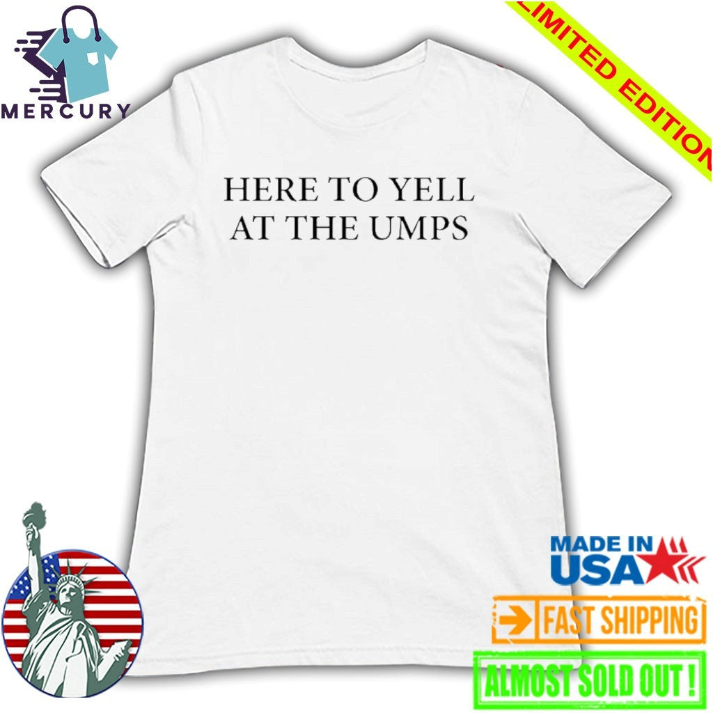 Here To Yell At The Umps Shirt