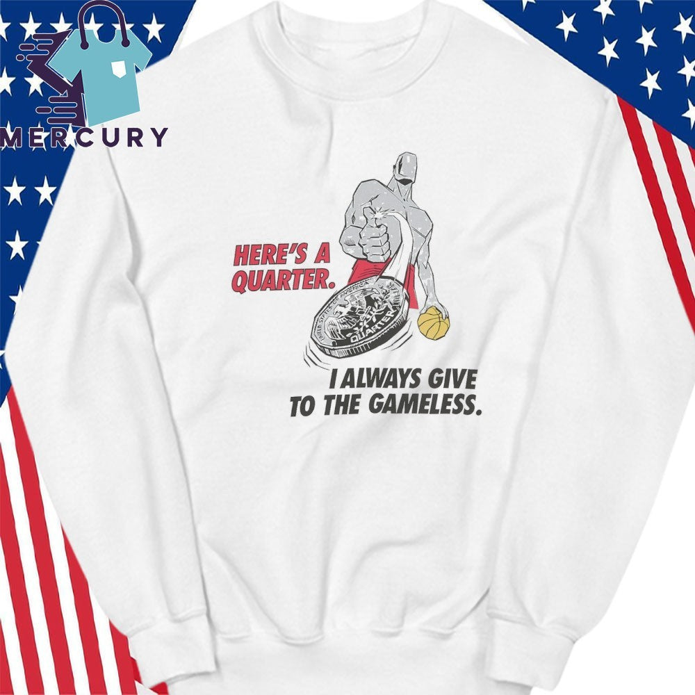 Here’s A Quarter I Always Give To The Gameless Shirt