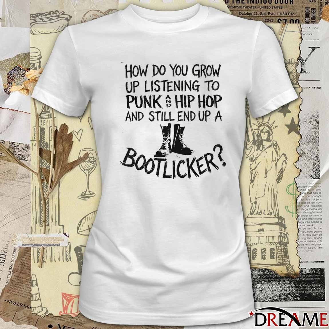 How Do You Grow Up Listening To Punk And Hip Hop Music And Still End Up A Bootlicker t-shirt