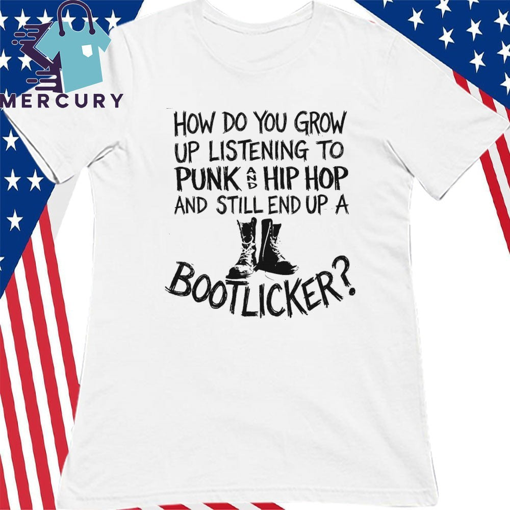 How Do You Grow Up Listening To Punk And Hip Hop Music And Still End Up A Bootlicker Shirt