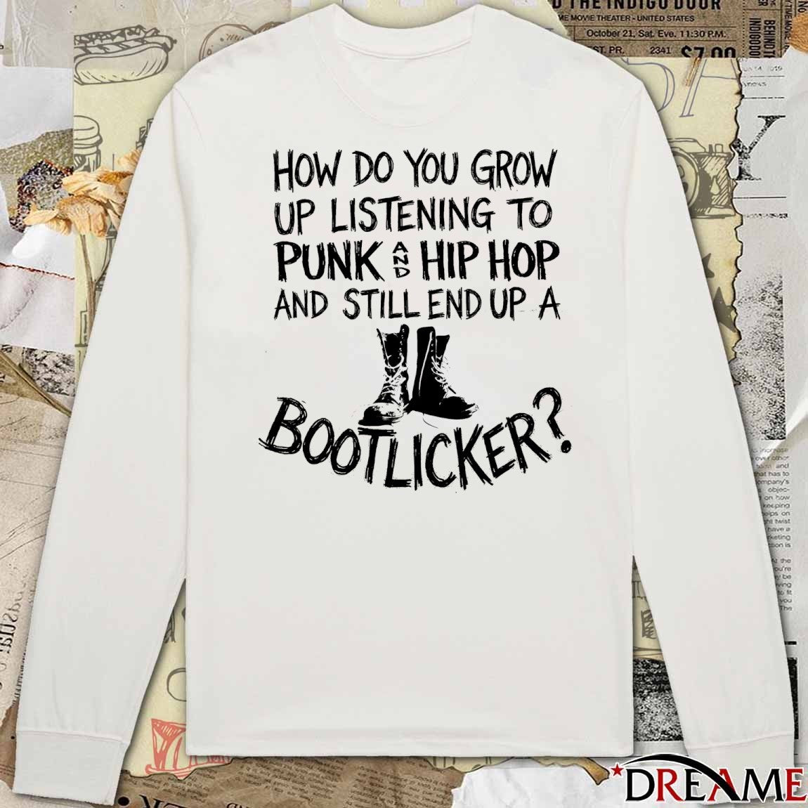 How Do You Grow Up Listening To Punk Hip Hop And Still End Up A Bootlicker t-shirt