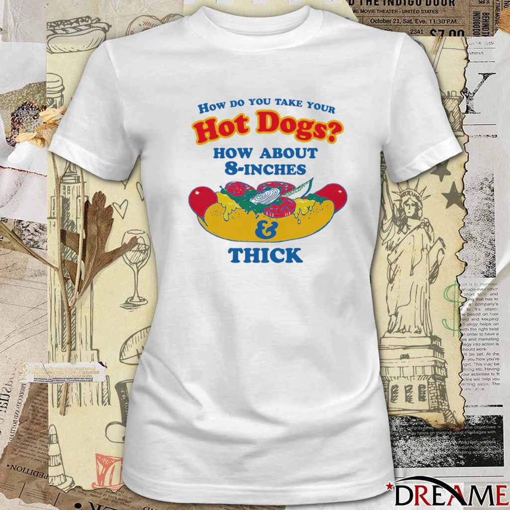 How Do You Take Your Hot Dogs How About 8-Inches And Thick t-shirt