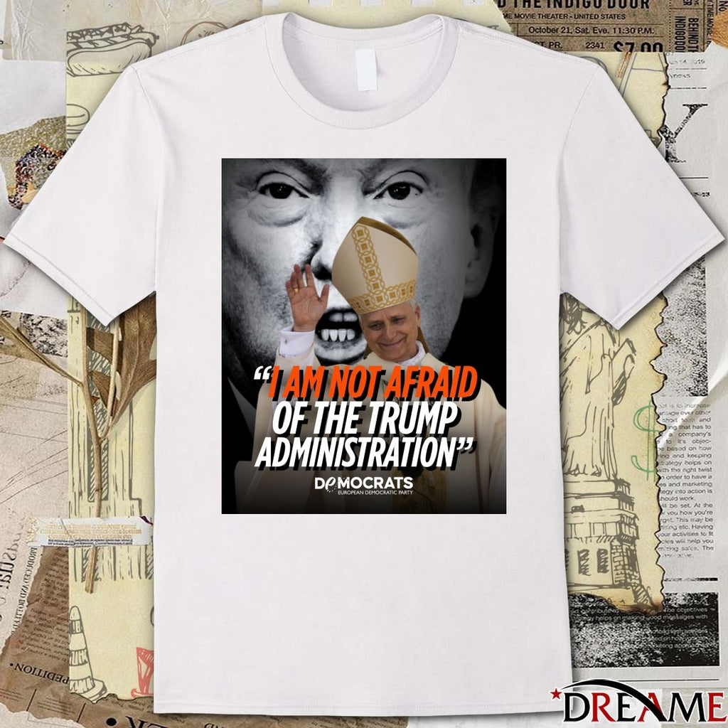 I Am Not Afraid Of The Trump Administration Pope Leo XIV Democrats European Democratic Party 2026 Poster t-shirt