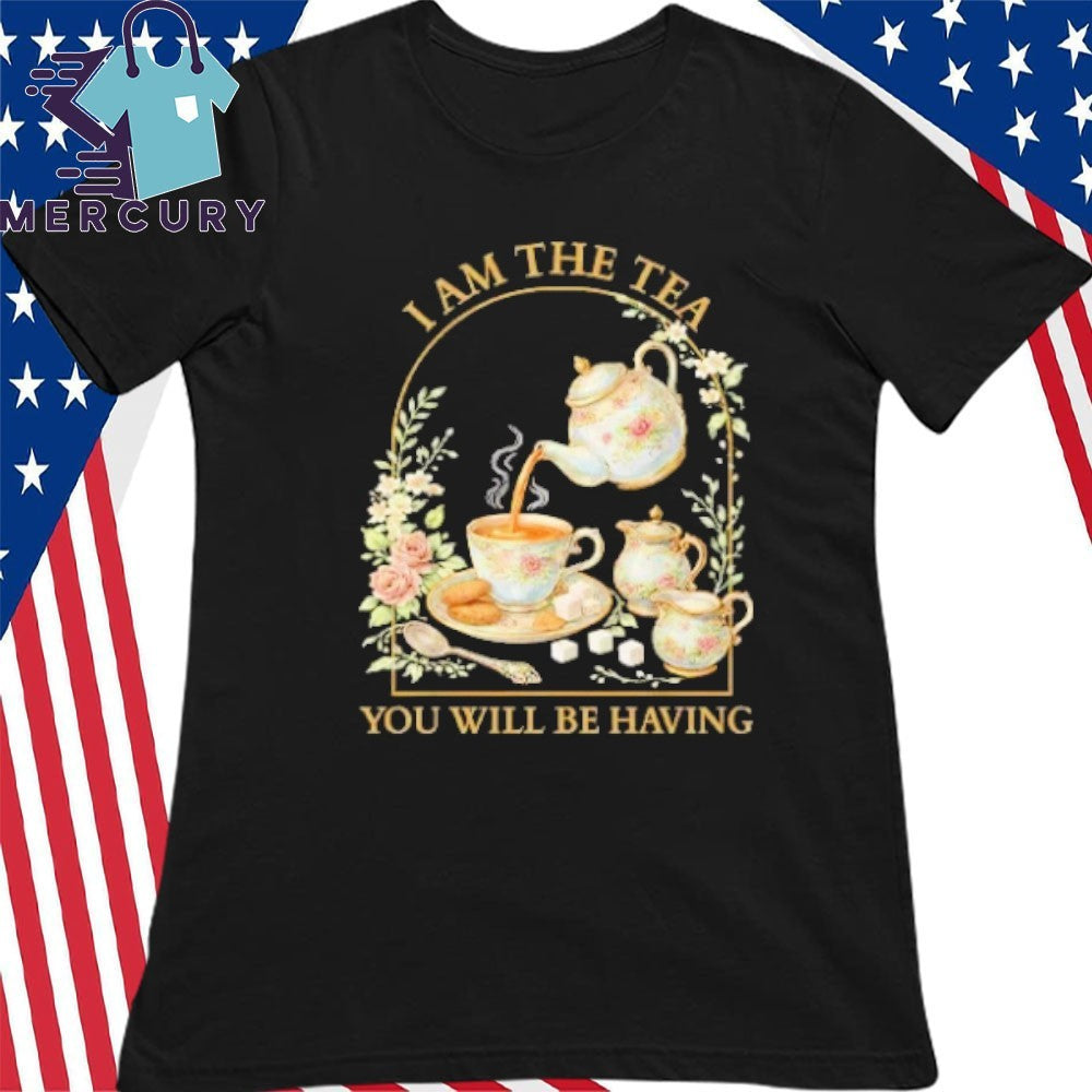 I Am The Tea You Will Be Having Shirt
