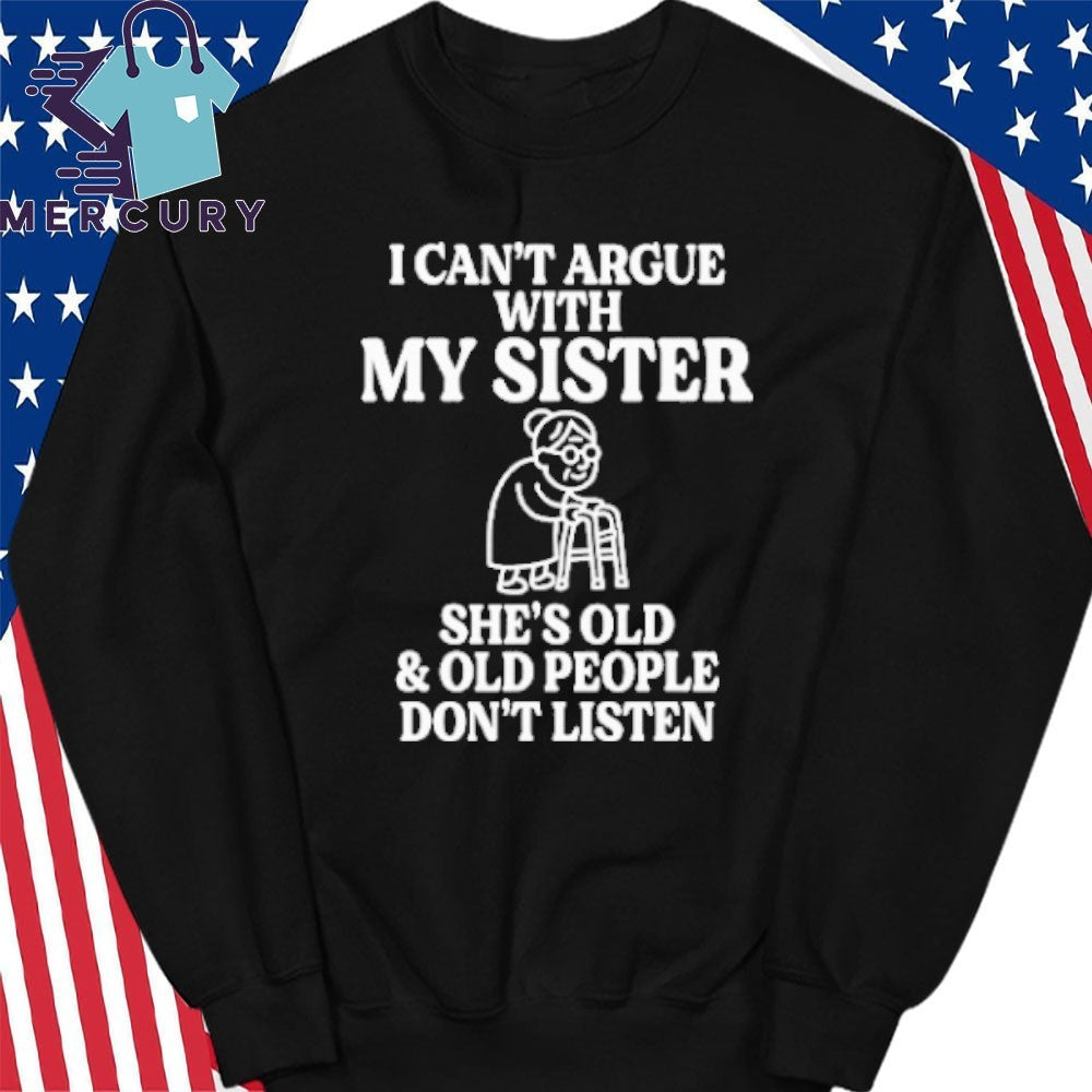 I Can’t Argue With My Sister She’s Old & Old People Don’t Listen Shirt